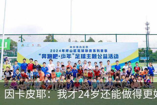 因卡皮耶：我才24岁还能做得更好，要在场上证明厄瓜多尔的强大