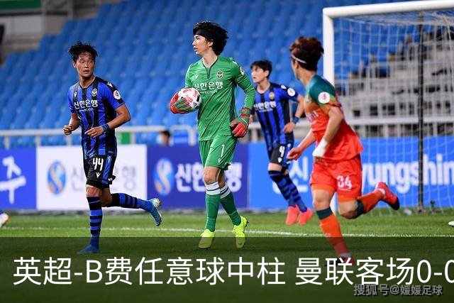 英超-B费任意球中柱 曼联客场0-0阿斯顿维拉